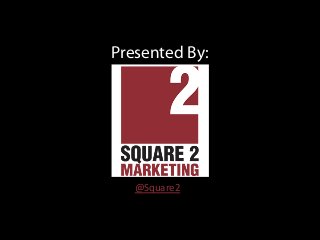 Presented By:
@Square2	
  
 