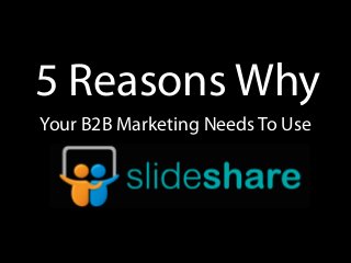 Your B2B Marketing Needs To Use
5 Reasons Why
 