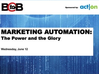 MARKETING AUTOMATION:
The Power and the Glory
Wednesday, June 12
Sponsored by:
 