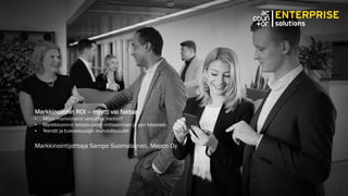 Markkinoinnin ROI – myytti vai faktaa
• Miten markkinointi vaikuttaa meihin?
• Markkinoinnin tehokkuuden mittaaminen ja sen haasteet
• Trendit ja tulevaisuuden mahdollisuudet
Markkinointijohtaja Sampo Suomalainen, Mepco Oy
 