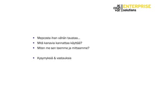  Mepcosta ihan vähän taustaa…
 Mitä kanavia kannattaa käyttää?
 Miten me sen teemme ja mittaamme?
 Kysymyksiä & vastauksia
 
