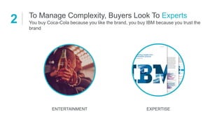 EXPERTISE
To Manage Complexity, Buyers Look To Experts
You buy Coca-Cola because you like the brand, you buy IBM because you trust the
brand
2
ENTERTAINMENT
 