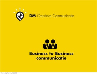 DM Creatieve Communicatie




                               Business to Business
                                  communicatie


Wednesday, February 18, 2009
 