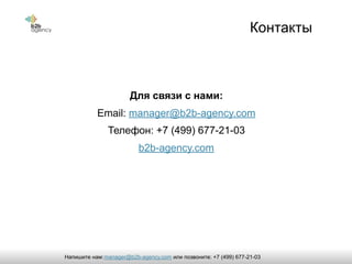 Для связи с нами:
Email: manager@b2b-agency.com
Телефон: +7 (499) 677-21-03
b2b-agency.com
Контакты
manager@b2b-agency.comНапишите нам: или позвоните: +7 (499) 677-21-03
 