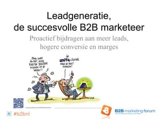 Leadgeneratie,
de succesvolle B2B marketeer
   Proactief bijdragen aan meer leads,
      hogere conversie en marges
 