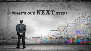 WHAT’S OUR NEXT STEP?
 