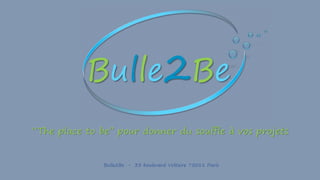 ‘‘The place to be’’ pour donner du souffle à vos projets
Bulle2Be - 33 boulevard Voltaire 75011 Paris
 