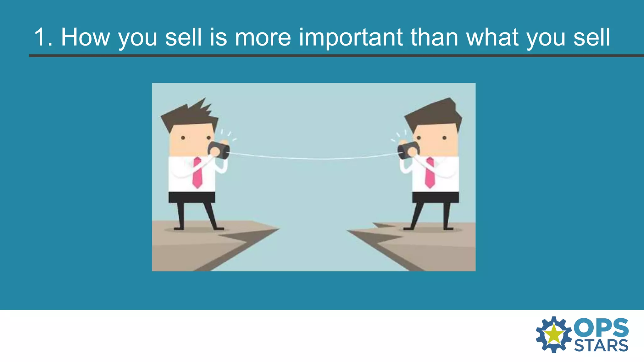 1. How you sell is more important than what you sell
 