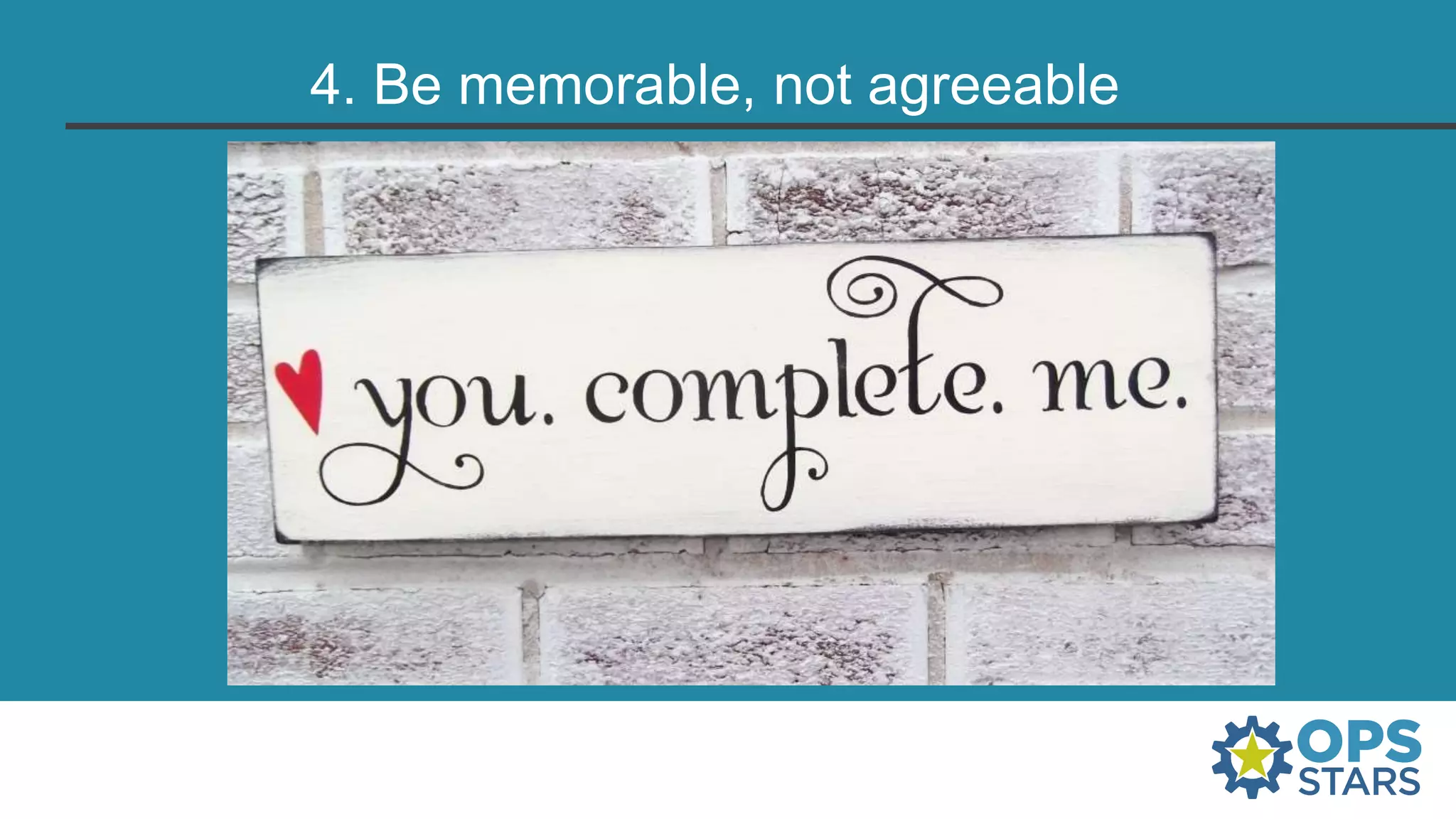 4. Be memorable, not agreeable
 