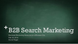 +

B2B Search Marketing
Business Marketing Association of Kansas City
Feb 20, 2014
David Vogel

 