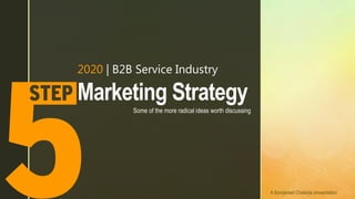 z
2020 | B2B Service Industry
Marketing Strategy
Some of the more radical ideas worth discussing
A Soorjaneel Chaterjie presentation
 