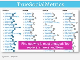 @jennita #mpb2b!
TrueSocialMetrics
Find out who is most engaged: Top
repliers, sharers and likers!
 