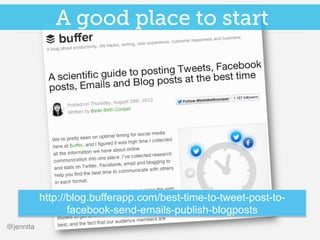 @jennita!
http://blog.bufferapp.com/best-time-to-tweet-post-to-
facebook-send-emails-publish-blogposts
A good place to sta...