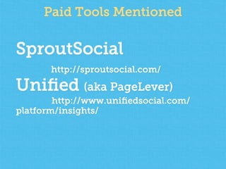 Paid Tools Mentioned
SproutSocial
http://sproutsocial.com/
Uniﬁed (aka PageLever)
http://www.uniﬁedsocial.com/
platform/in...