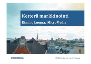 Markkinointia,	jota	myynti	rakastaa	
	
Ketterä	markkinointi	
Kimmo	Luoma,		MicroMedia	
 