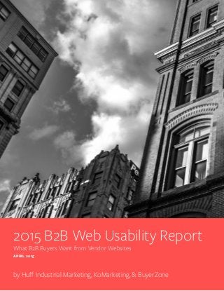 2015 B2B Web Usability Report
What B2B Buyers Want from Vendor Websites
APRIL 2015
by Huff Industrial Marketing, KoMarketing, & BuyerZone
 