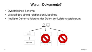 21
Warum Dokumente?
• Dynamisches Schema
• Wegfall des objekt-relationalen Mappings
• Implizite Denormalisierung der Daten zur Leistungssteigerung
 