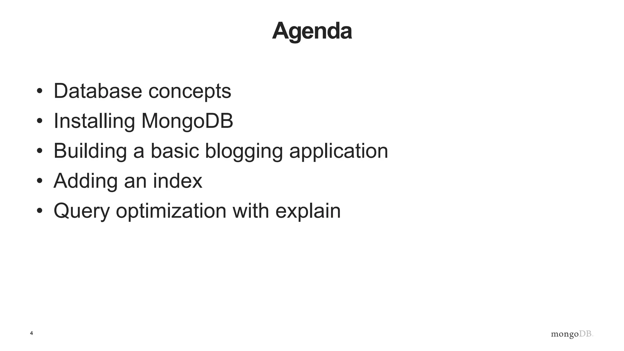 4 Agenda • Database concepts • Installing MongoDB • Building a basic blogging application • Adding an index • Query optimization with explain 