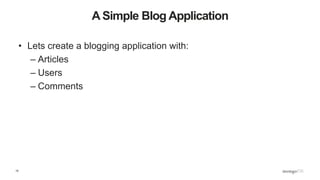15
A Simple Blog Application
• Lets create a blogging application with:
– Articles
– Users
– Comments
 