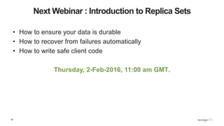 39
Next Webinar : Introduction to Replica Sets
• How to ensure your data is durable
• How to recover from failures automatically
• How to write safe client code
Thursday, 2-Feb-2016, 11:00 am GMT.
 
