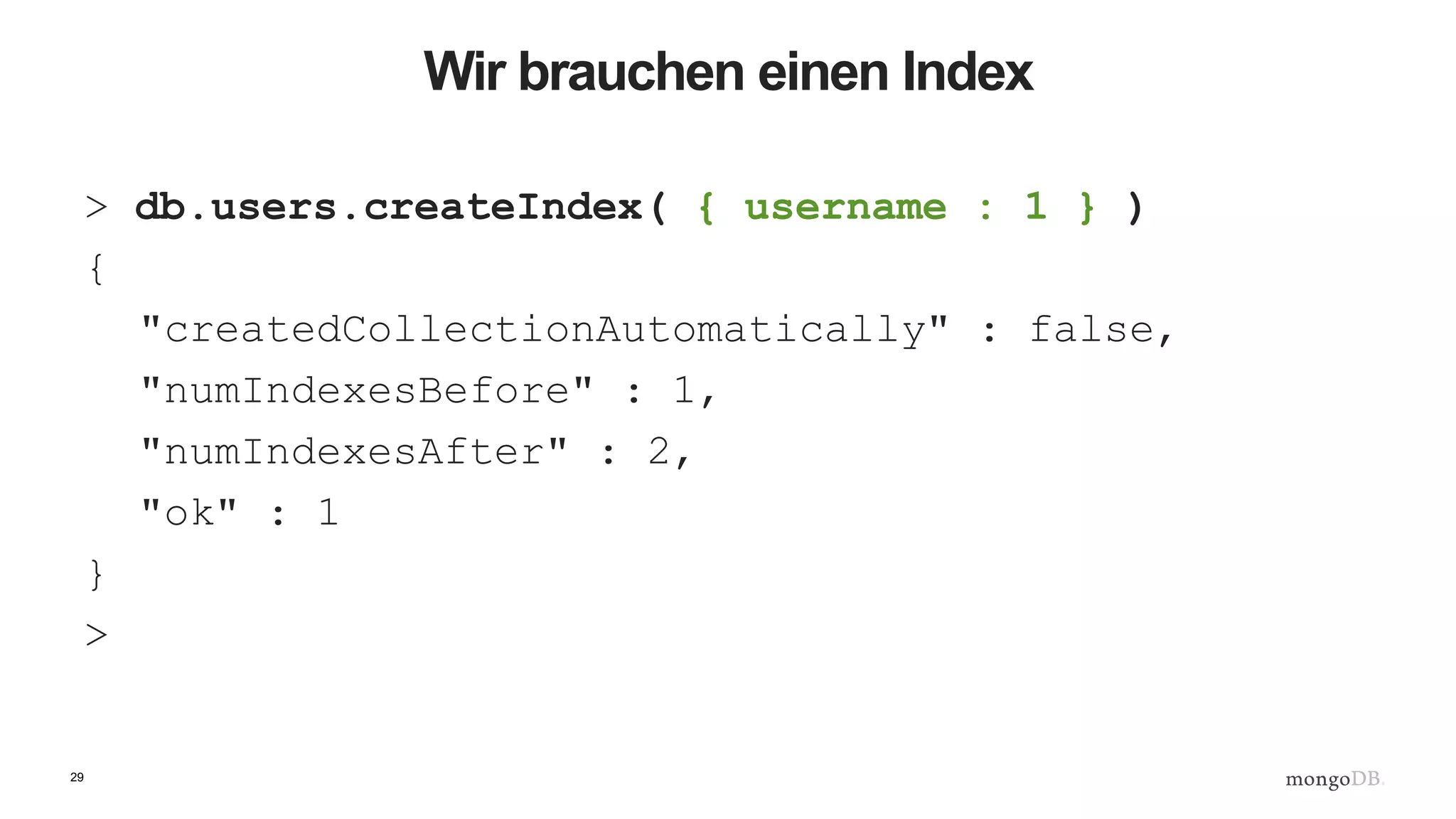 29
Wir brauchen einen Index
> db.users.createIndex( { username : 1 } )
{
"createdCollectionAutomatically" : false,
"numIndexesBefore" : 1,
"numIndexesAfter" : 2,
"ok" : 1
}
>
 