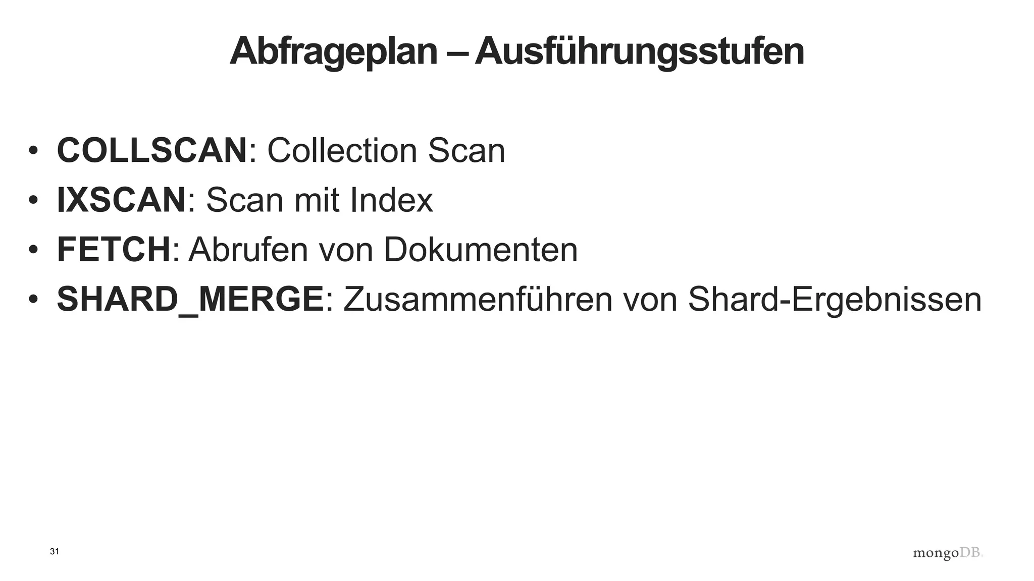 31
Abfrageplan – Ausführungsstufen
• COLLSCAN: Collection Scan
• IXSCAN: Scan mit Index
• FETCH: Abrufen von Dokumenten
• SHARD_MERGE: Zusammenführen von Shard-Ergebnissen
 
