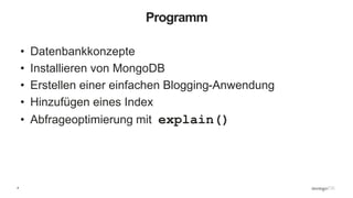 4
Programm
• Datenbankkonzepte
• Installieren von MongoDB
• Erstellen einer einfachen Blogging-Anwendung
• Hinzufügen eines Index
• Abfrageoptimierung mit explain()
 
