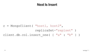 30
Next Is Insert
c = MongoClient( "host1, host2",
replicaSet="replset" )
client.db.col.insert_one( { "a" : "b" } )
 
