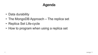 4
Agenda
• Data durability
• The MongoDB Approach – The replica set
• Replica Set Life-cycle
• How to program when using a replica set
 