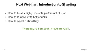 5
Next Webinar : Introduction to Sharding
• How to build a highly scalable performant cluster
• How to remove write bottlenecks
• How to select a shard key
Thursday, 9-Feb-2016, 11:00 am GMT.
 