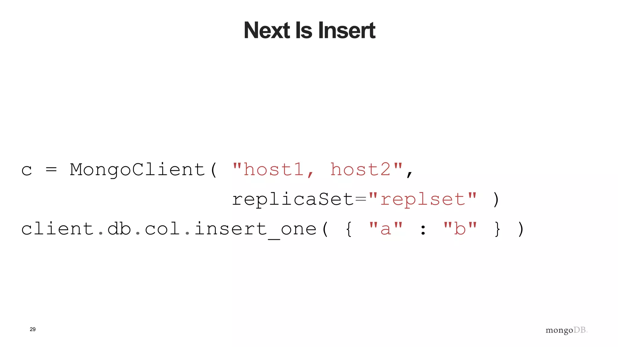 29
Next Is Insert
c = MongoClient( "host1, host2",
replicaSet="replset" )
client.db.col.insert_one( { "a" : "b" } )
 