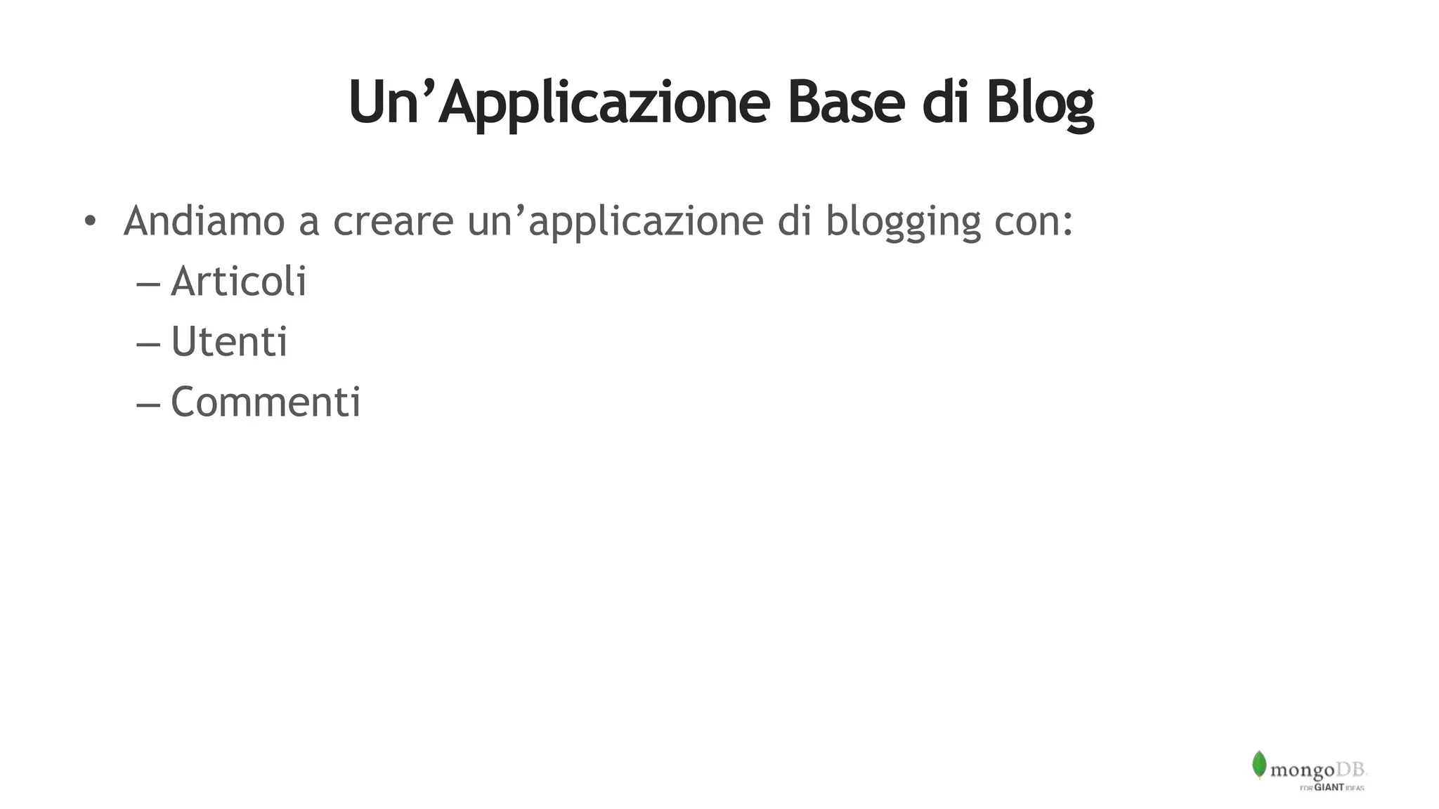 Un’Applicazione Base di Blog
• Andiamo a creare un’applicazione di blogging con:
– Articoli
– Utenti
– Commenti
 