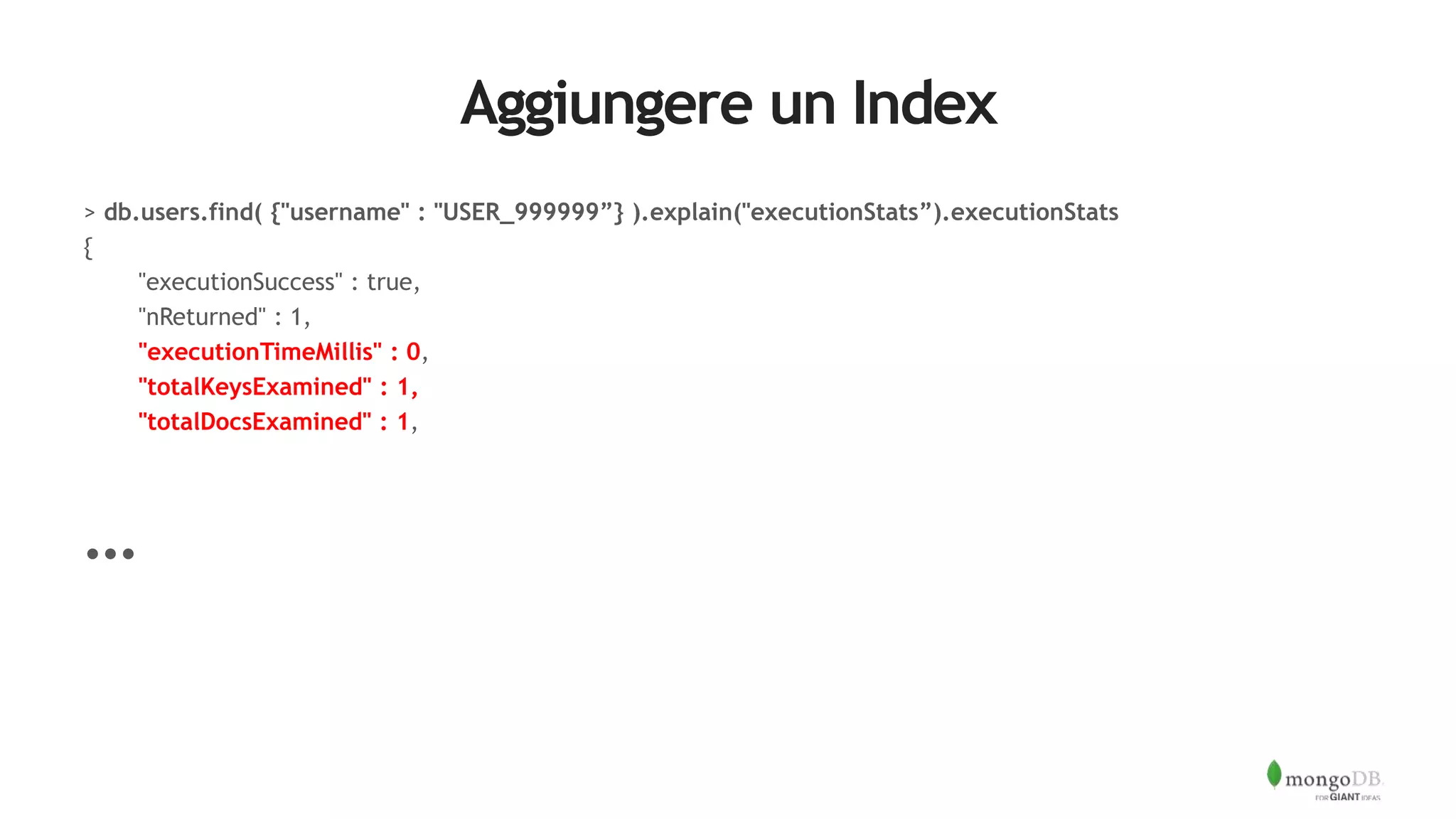 Aggiungere un Index
> db.users.find( {"username" : "USER_999999”} ).explain("executionStats”).executionStats
{
"executionSuccess" : true,
"nReturned" : 1,
"executionTimeMillis" : 0,
"totalKeysExamined" : 1,
"totalDocsExamined" : 1,
…
 