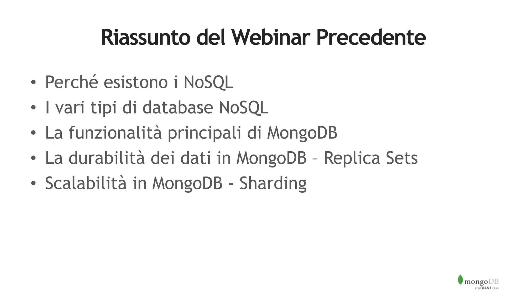 Riassunto del Webinar Precedente
• Perché esistono i NoSQL
• I vari tipi di database NoSQL
• La funzionalità principali di MongoDB
• La durabilità dei dati in MongoDB – Replica Sets
• Scalabilità in MongoDB - Sharding
 