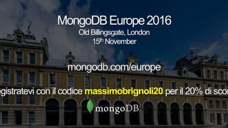 MongoDBEurope2016
Old Billingsgate, London
15th November
mongodb.com/europe
egistratevi con il codice massimobrignoli20 per il 20% di scon
 