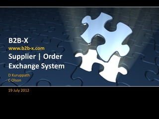 B2B-X
www.b2b-x.com
Supplier | Order
Exchange System
D Kuruppath
C Olson

19 July 2012
 