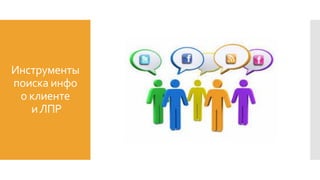 Инструменты
поиска инфо
о клиенте
иЛПР
 