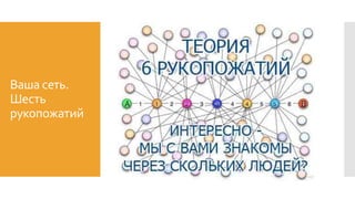 Ваша сеть.
Шесть
рукопожатий
 