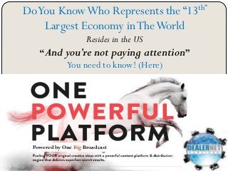 DoYou KnowWho Represents the “13th”
Largest Economy inTheWorld
Resides in the US
“And you’re not paying attention”
You need to know! (Here)
Powered by One Big Broadcast
 