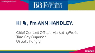 Hi 👋, I’m ANN HANDLEY.
Chief Content Officer, MarketingProfs.
Tina Fey Superfan.
Usually hungry.
 