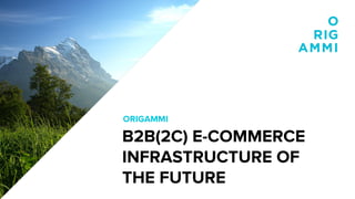 ORIGAMMI
B2B(2C) E-COMMERCE
INFRASTRUCTURE OF
THE FUTURE
 