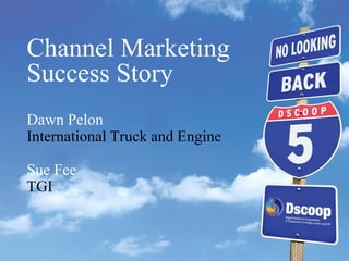Channel Marketing
Success Story
Dawn Pelon
International Truck and Engine
Sue Fee
TGI
 