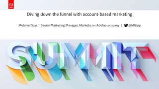 © 2019 Adobe. All Rights Reserved. Adobe Confidential.
Diving down the funnel with account-based marketing
Melanie Gipp | Senior Marketing Manager, Marketo, an Adobe company | @MGipp
 