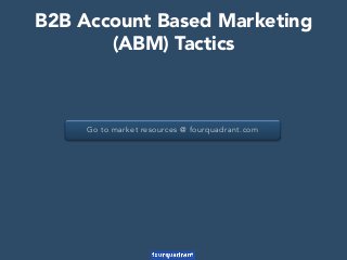 Go to market resources @ fourquadrant.com
B2B Account Based Marketing
(ABM) Tactics
 