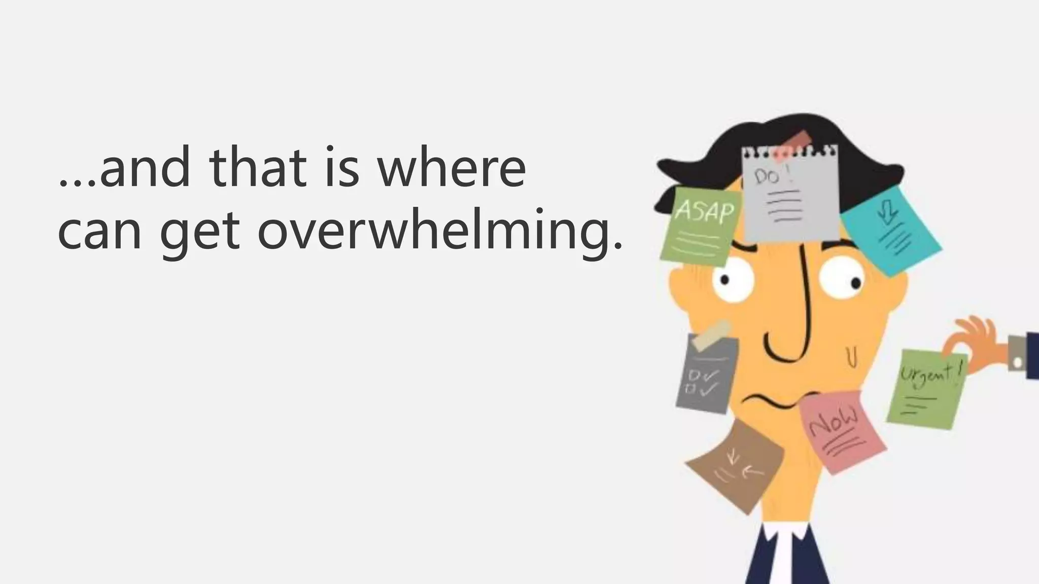 …and that is where
can get overwhelming.
 