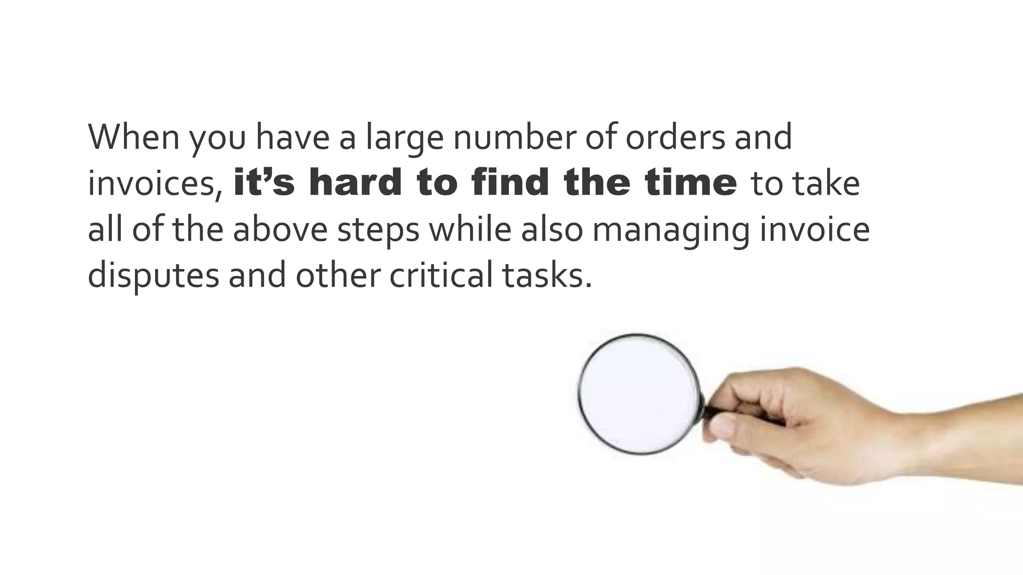 When you have a large number of orders and
invoices, it’s hard to find the time to take
all of the above steps while also managing invoice
disputes and other critical tasks.
 