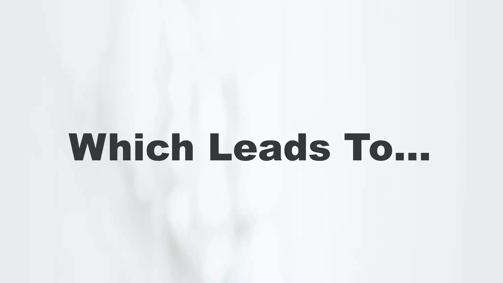 Which Leads To…
 