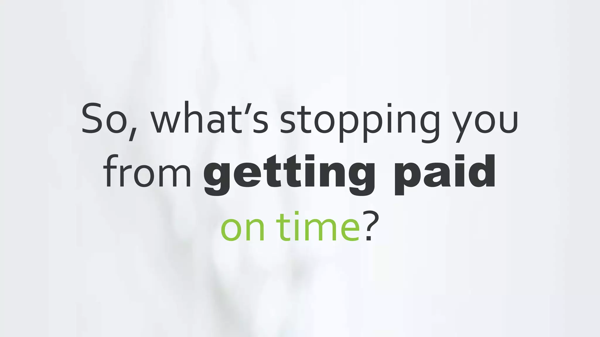 So, what’s stopping you
from getting paid
on time?
 