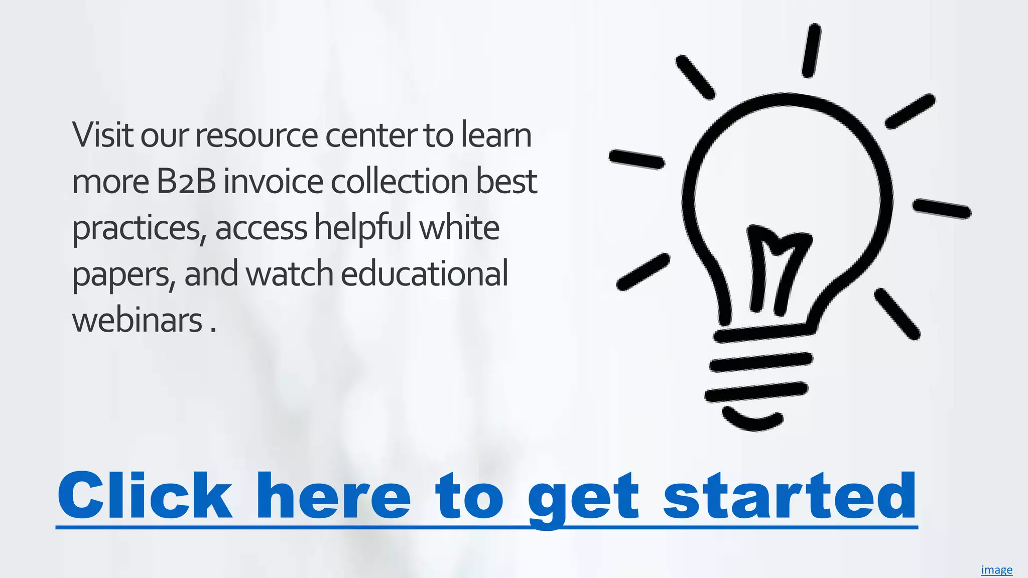 image
Visitourresourcecentertolearn
moreB2Binvoicecollectionbest
practices,accesshelpfulwhite
papers,andwatcheducational
webinars.
Click here to get started
 