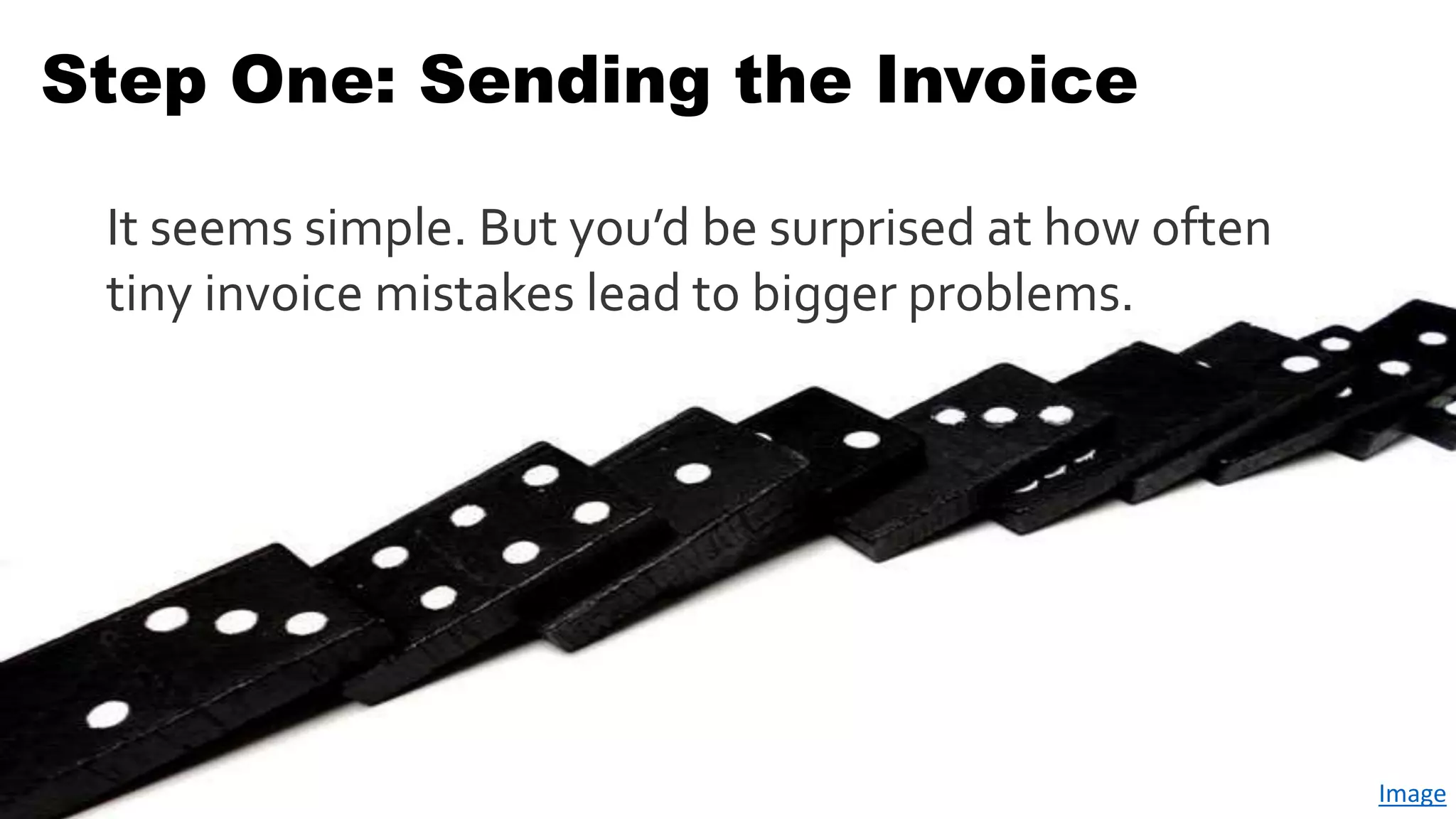 Step One: Sending the Invoice
It seems simple. But you’d be surprised at how often
tiny invoice mistakes lead to bigger problems.
Image
 